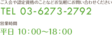 ご入会日や認定資格などお気軽にお問い合わせください TEL 03-6273-2792 営業時間 平日10:00~18:00